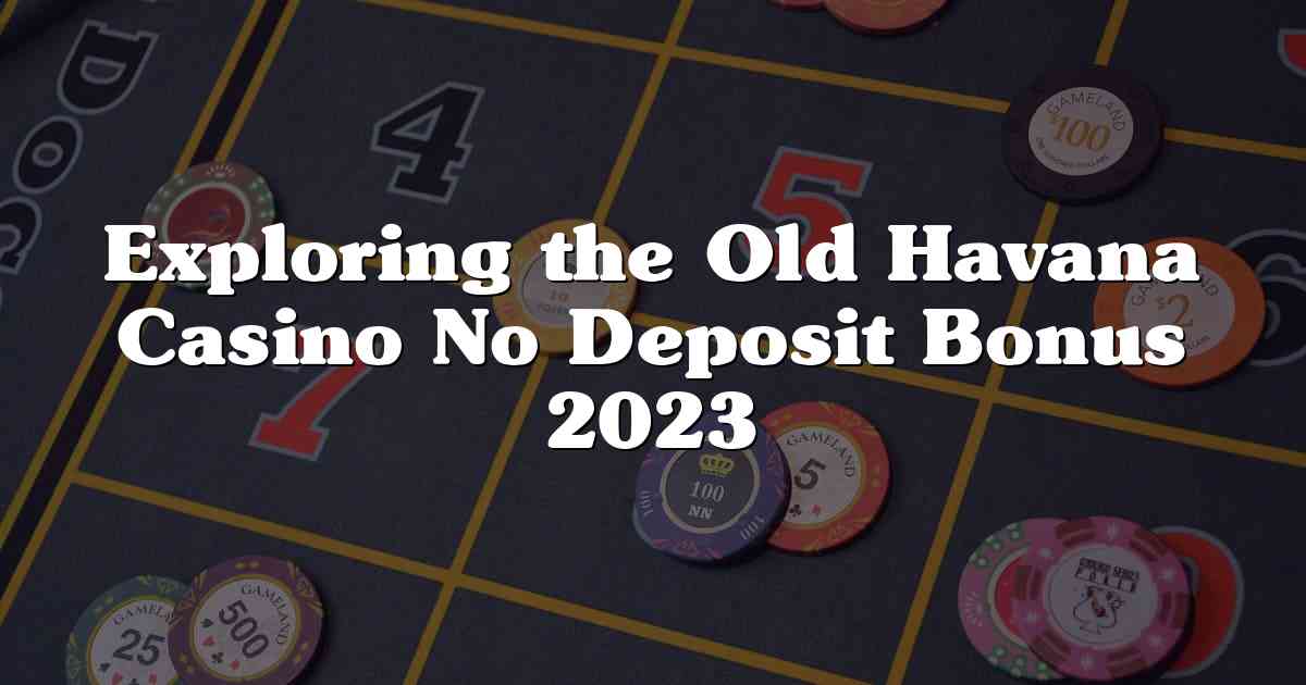 Exploring the Old Havana Casino No Deposit Bonus 2023