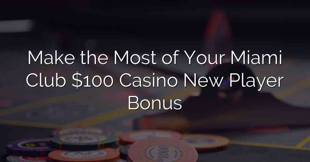 Make the Most of Your Miami Club $100 Casino New Player Bonus