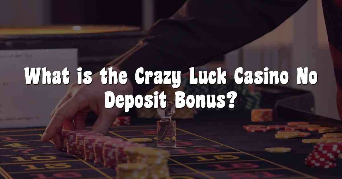 What is the Crazy Luck Casino No Deposit Bonus?